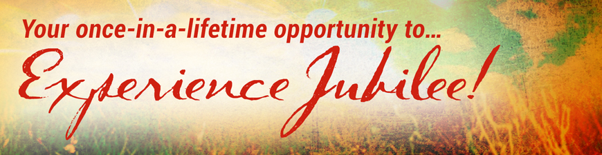 Your once-in-a-lifetime opportunity to... Experience Jubilee!