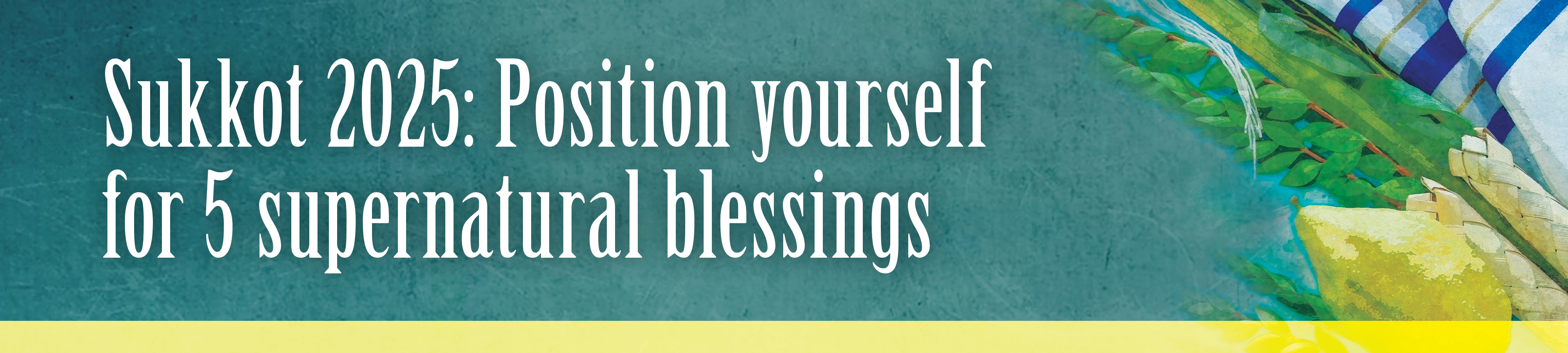 Sukkot 2025: Position yourself for 5 supernatural blerssings